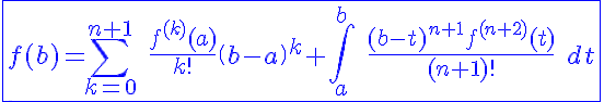 5$\blue\fbox{ f(b)=\Bigsum_{k=0}^{n+1} \ \fr{f^{(k)}(a)}{k!}\(b-a\)^k+\Bigint_a^b \ \fr{(b-t)^{n+1}f^{(n+2)}(t)}{(n+1)!} \ dt }